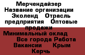 Мерчендайзер › Название организации ­ Эколенд › Отрасль предприятия ­ Оптовые продажи › Минимальный оклад ­ 18 000 - Все города Работа » Вакансии   . Крым,Керчь